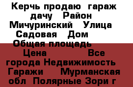 Керчь продаю  гараж-дачу › Район ­ Мичуринский › Улица ­ Садовая › Дом ­ 32 › Общая площадь ­ 24 › Цена ­ 50 000 - Все города Недвижимость » Гаражи   . Мурманская обл.,Полярные Зори г.